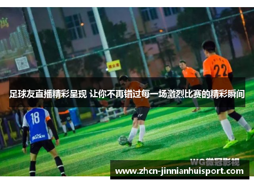 足球友直播精彩呈现 让你不再错过每一场激烈比赛的精彩瞬间